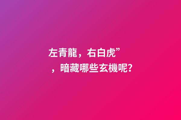 左青龍，右白虎”，暗藏哪些玄機呢？
